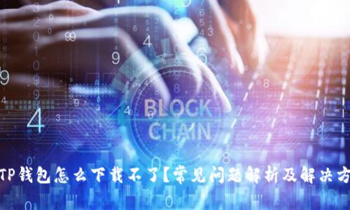 : TP钱包怎么下载不了？常见问题解析及解决方案