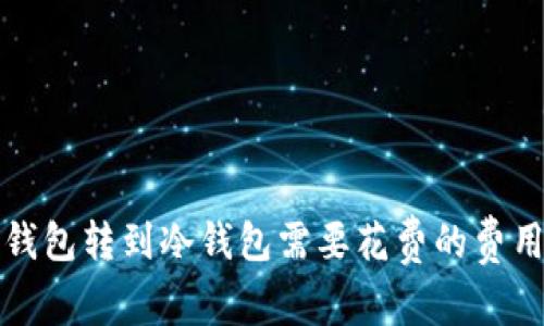 : TP钱包转到冷钱包需要花费的费用分析